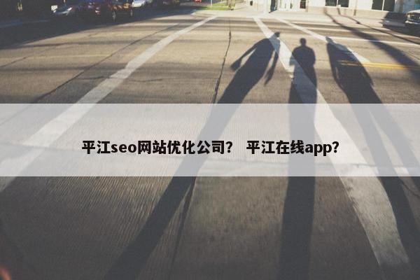 平江seo网站优化公司？ 平江在线app？