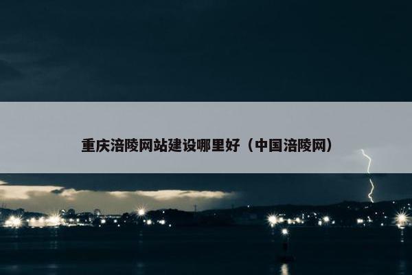 重庆涪陵网站建设哪里好（中国涪陵网）