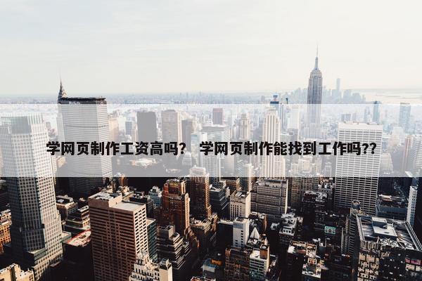 学网页制作工资高吗？ 学网页制作能找到工作吗?？