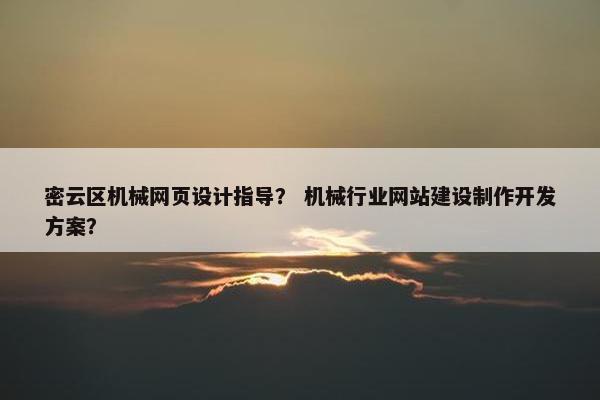 密云区机械网页设计指导？ 机械行业网站建设制作开发方案？
