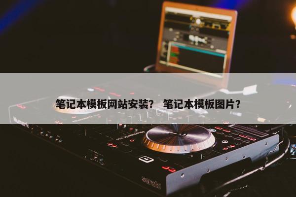 笔记本模板网站安装？ 笔记本模板图片？