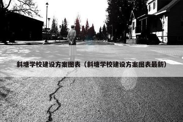 斜塘学校建设方案图表（斜塘学校建设方案图表最新）