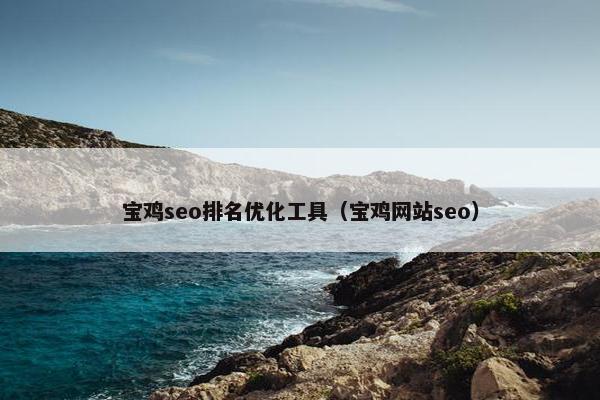 宝鸡seo排名优化工具（宝鸡网站seo）