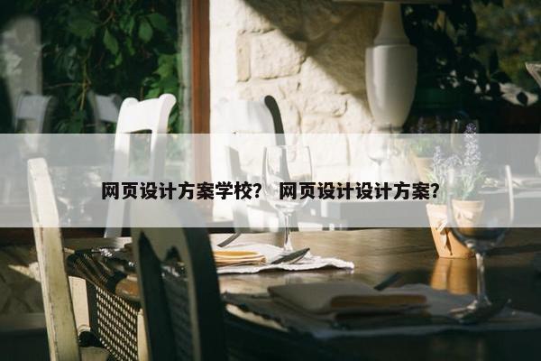 网页设计方案学校？ 网页设计设计方案？