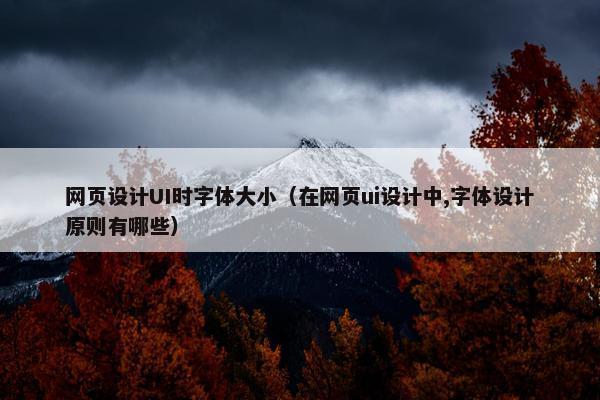 网页设计UI时字体大小（在网页ui设计中,字体设计原则有哪些）