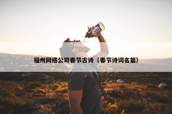 福州网络公司春节古诗（春节诗词名篇）