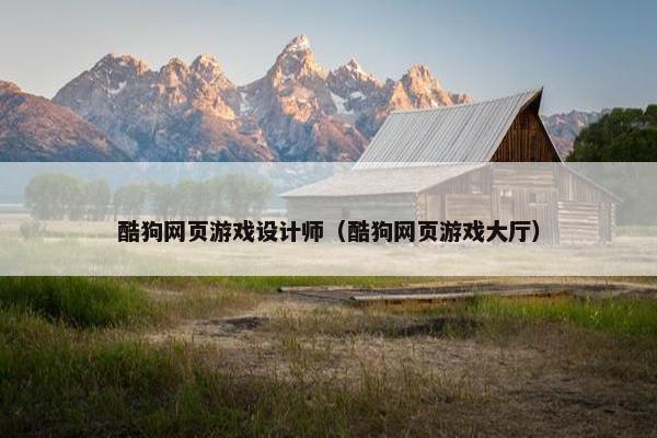 酷狗网页游戏设计师（酷狗网页游戏大厅）