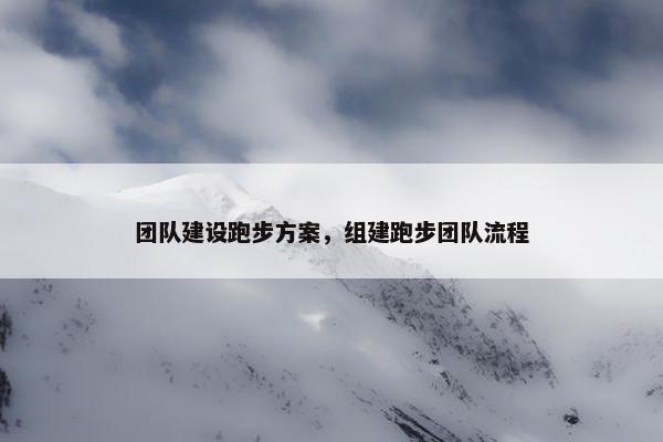 团队建设跑步方案，组建跑步团队流程