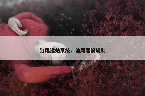 汕尾建站系统，汕尾建设规划