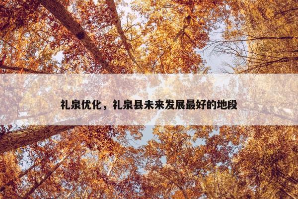 礼泉优化，礼泉县未来发展最好的地段