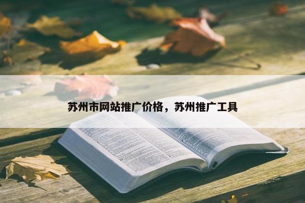 苏州市网站推广价格，苏州推广工具