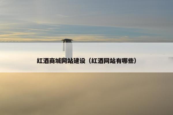 红酒商城网站建设（红酒网站有哪些）
