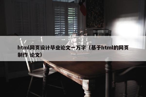 html网页设计毕业论文一万字（基于html的网页制作 论文）