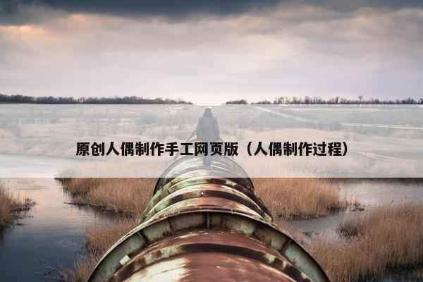 原创人偶制作手工网页版（人偶制作过程）