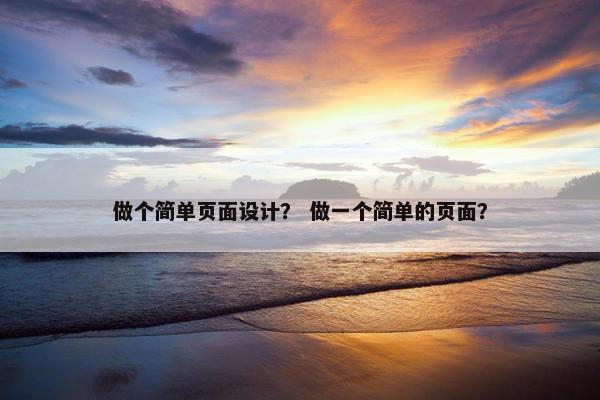 做个简单页面设计？ 做一个简单的页面？