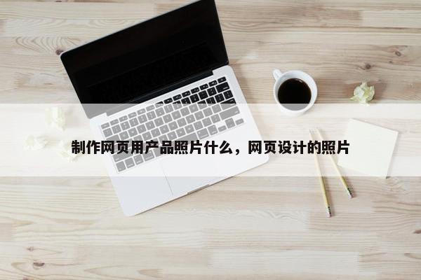 制作网页用产品照片什么，网页设计的照片