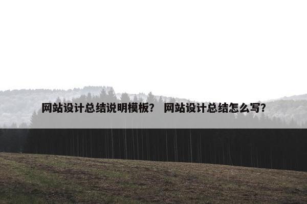 网站设计总结说明模板？ 网站设计总结怎么写？