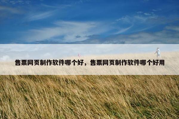 售票网页制作软件哪个好，售票网页制作软件哪个好用