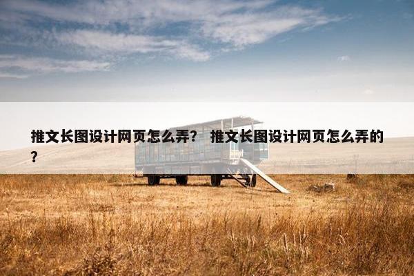 推文长图设计网页怎么弄？ 推文长图设计网页怎么弄的？