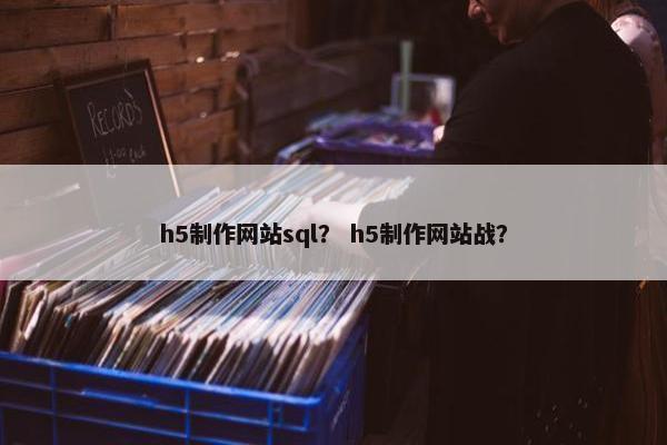 h5制作网站sql？ h5制作网站战？