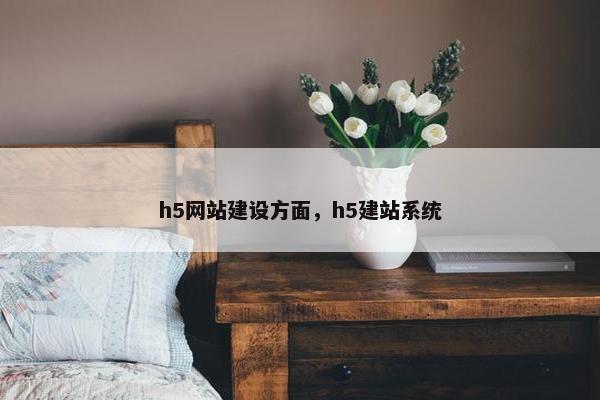 h5网站建设方面，h5建站系统