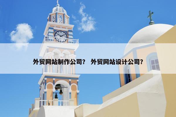 外贸网站制作公司？ 外贸网站设计公司？