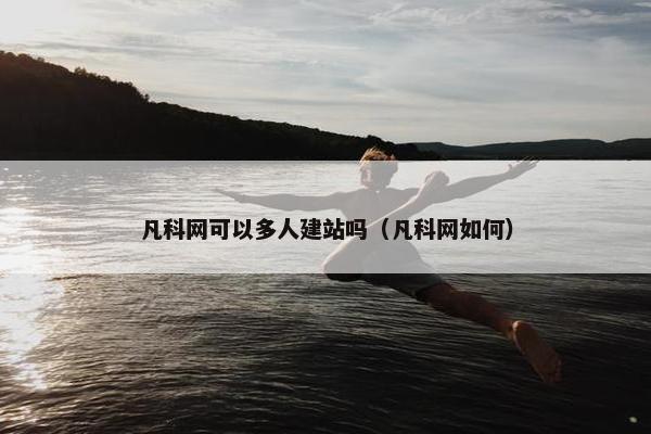 凡科网可以多人建站吗（凡科网如何）