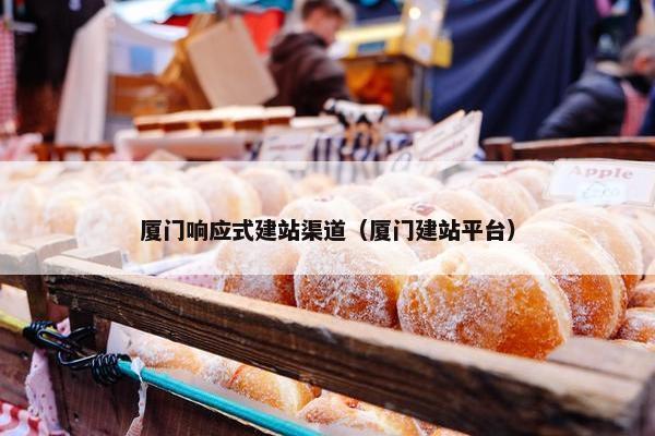 厦门响应式建站渠道（厦门建站平台）