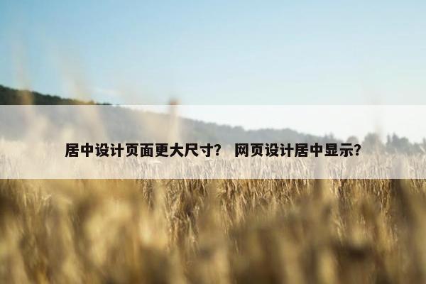 居中设计页面更大尺寸？ 网页设计居中显示？