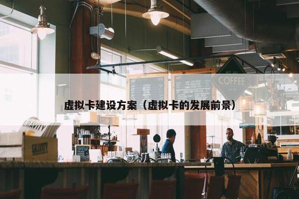 虚拟卡建设方案（虚拟卡的发展前景）