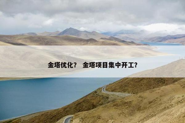 金塔优化？ 金塔项目集中开工？
