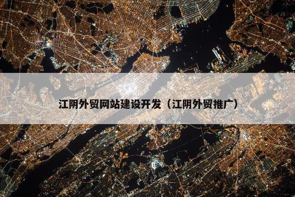 江阴外贸网站建设开发（江阴外贸推广）