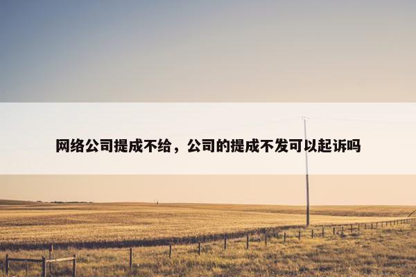 网络公司提成不给，公司的提成不发可以起诉吗