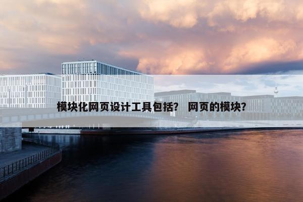模块化网页设计工具包括？ 网页的模块？
