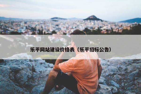 乐平网站建设价格表（乐平招标公告）