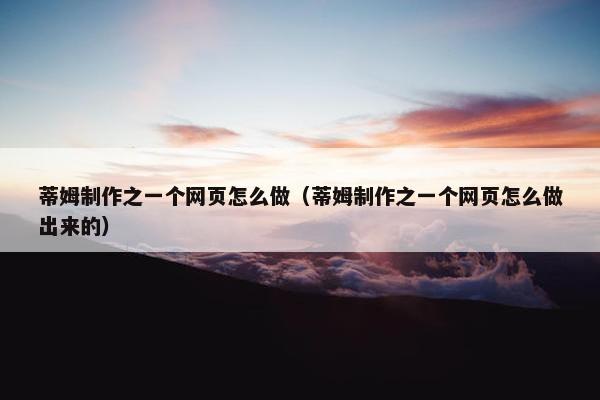 蒂姆制作之一个网页怎么做（蒂姆制作之一个网页怎么做出来的）