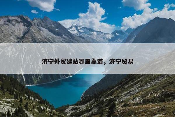 济宁外贸建站哪里靠谱，济宁贸易