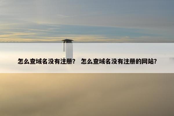 怎么查域名没有注册？ 怎么查域名没有注册的网站？