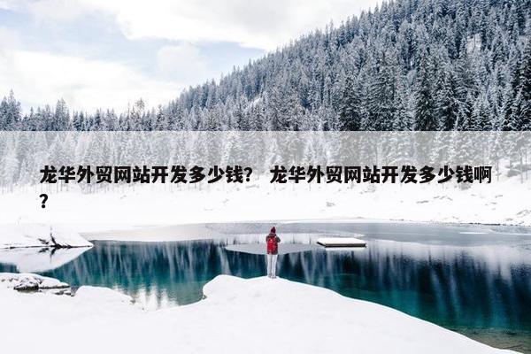龙华外贸网站开发多少钱？ 龙华外贸网站开发多少钱啊？
