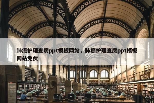 肺癌护理查房ppt模板网站，肺癌护理查房ppt模板网站免费