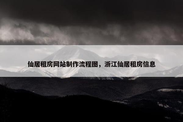 仙居租房网站制作流程图，浙江仙居租房信息