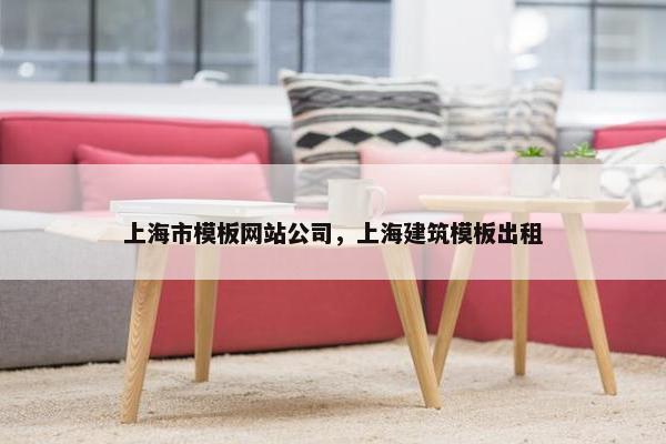 上海市模板网站公司，上海建筑模板出租