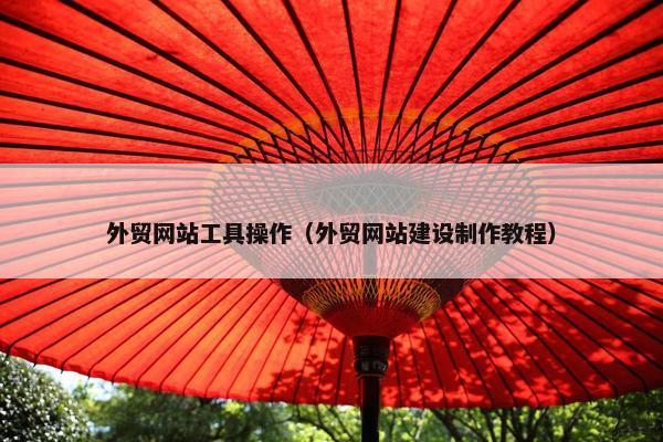 外贸网站工具操作（外贸网站建设制作教程）