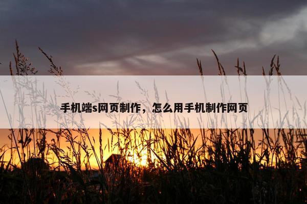 手机端s网页制作，怎么用手机制作网页