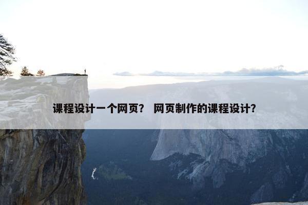 课程设计一个网页？ 网页制作的课程设计？