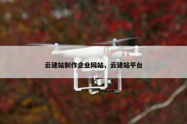 云建站制作企业网站，云建站平台