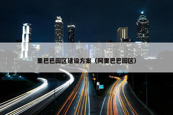 里巴巴园区建设方案（阿里巴巴园区）