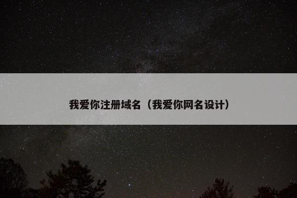 我爱你注册域名（我爱你网名设计）