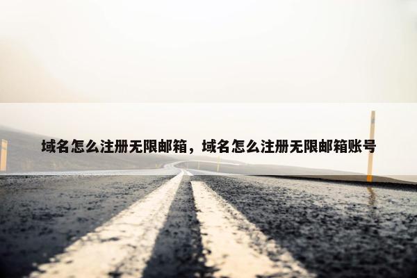 域名怎么注册无限邮箱，域名怎么注册无限邮箱账号