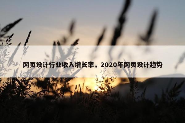 网页设计行业收入增长率，2020年网页设计趋势